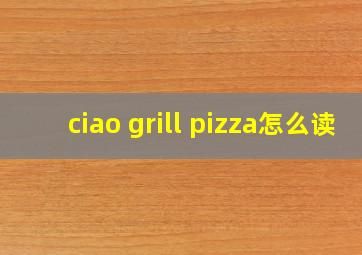 ciao grill pizza怎么读